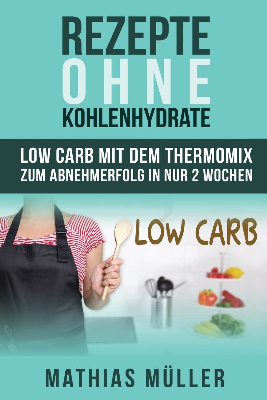 Rezepte ohne Kohlenhydrate - 100 Low Carb Rezepte mit dem Thermomix zum Abnehmerfolg in nur 2 Wochen (Gesund Abnehmen, Rezepte ohne Kohlenhydrate, ... gesunde Ernährung, Diät, Low Carb, Band 3) Cooking & Enjoying