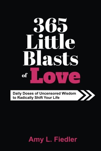 365 Little Blasts of Love: Daily Doses of Uncensored Wisdom to Radically Shift Your Life Self-help