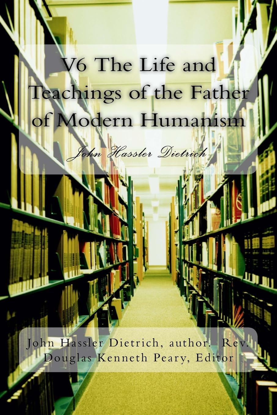V6 The Life and Teachings of the Father of Modern Humanism: John Hassler Dietrich Philosophy