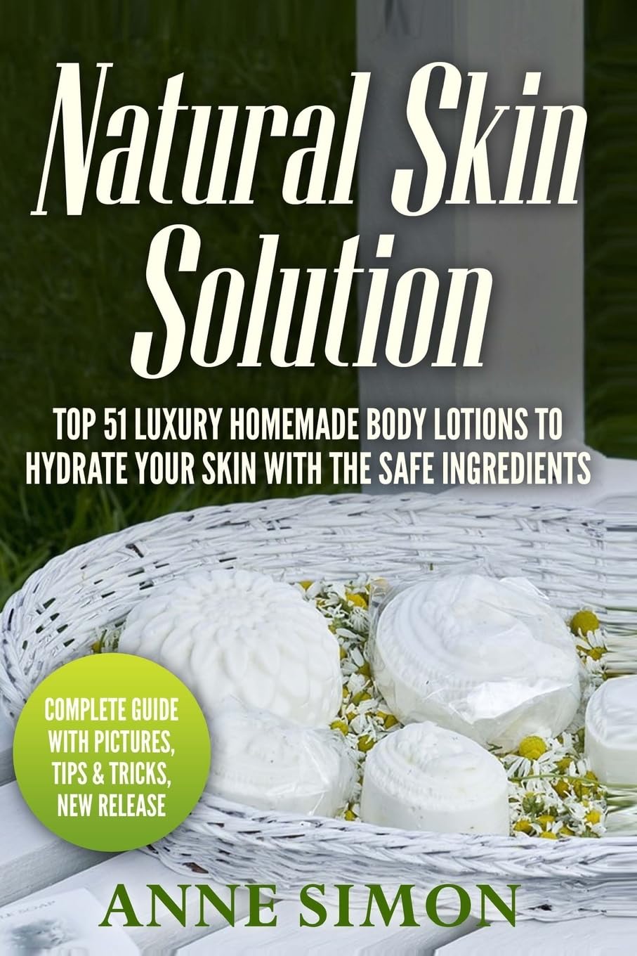Natural Skin Solution: Top 51 Luxury Homemade Body Lotions To Hydrate Your Skin With The Safe Ingredients Hobbies & Crafts