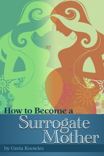 How to Become a Surrogate Mother: A Guide to Becoming a Surrogate and What You Should Know About Surrogate Motherhood Medicine