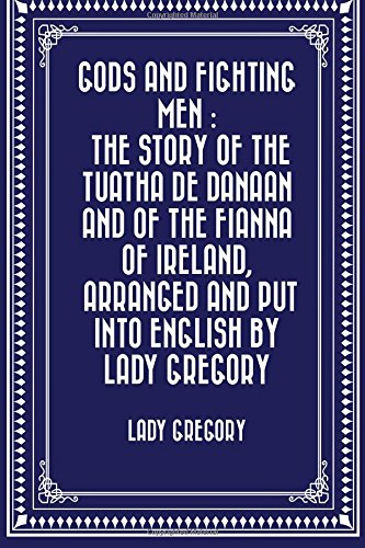 Gods and Fighting Men : The story of the Tuatha de Danaan and of the Fianna of Ireland, arranged and put into English by Lady Gregory book