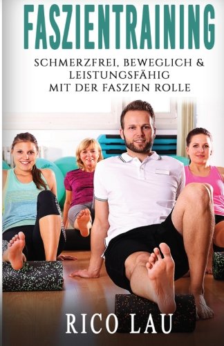Faszientraining: Schmerzfrei, beweglich & leistungsfähig durch Übungen mit der Faszien Rolle gegen Verspannungen, Schmerzen und mangelnde Beweglichkeit (Aktive Regeneration & Selbstmassage) Health, Nutrition & Fitness