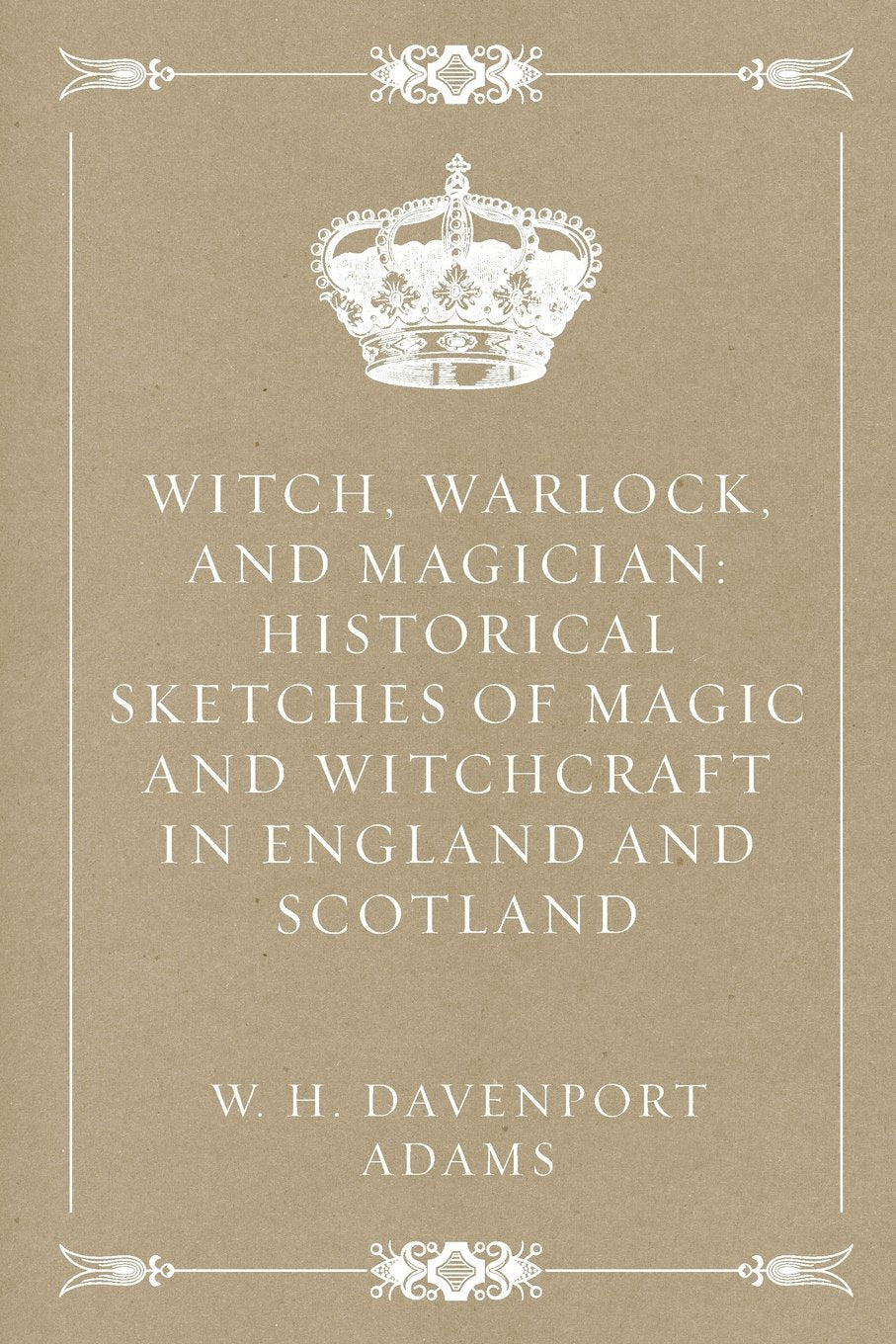 Witch, Warlock, and Magician: Historical Sketches of Magic and Witchcraft in England and Scotland Politics & History