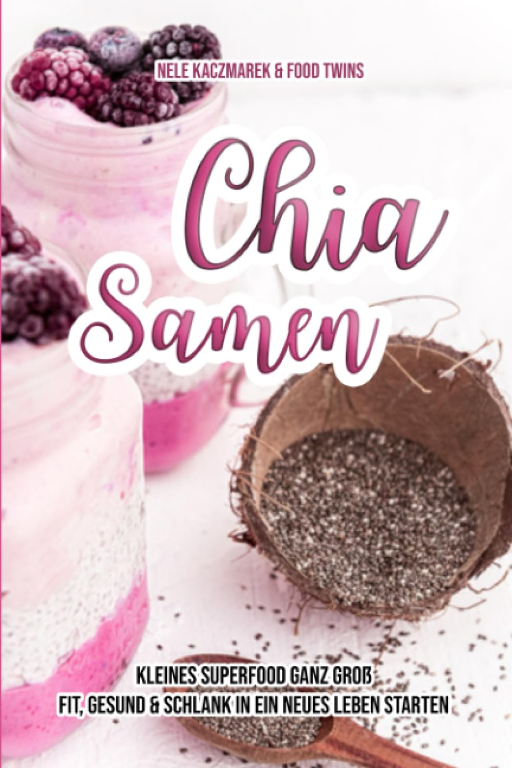 Chia Samen - Kleines Superfood ganz groß: Fit, gesund & schlank in ein neues Leben starten Health, Nutrition & Fitness
