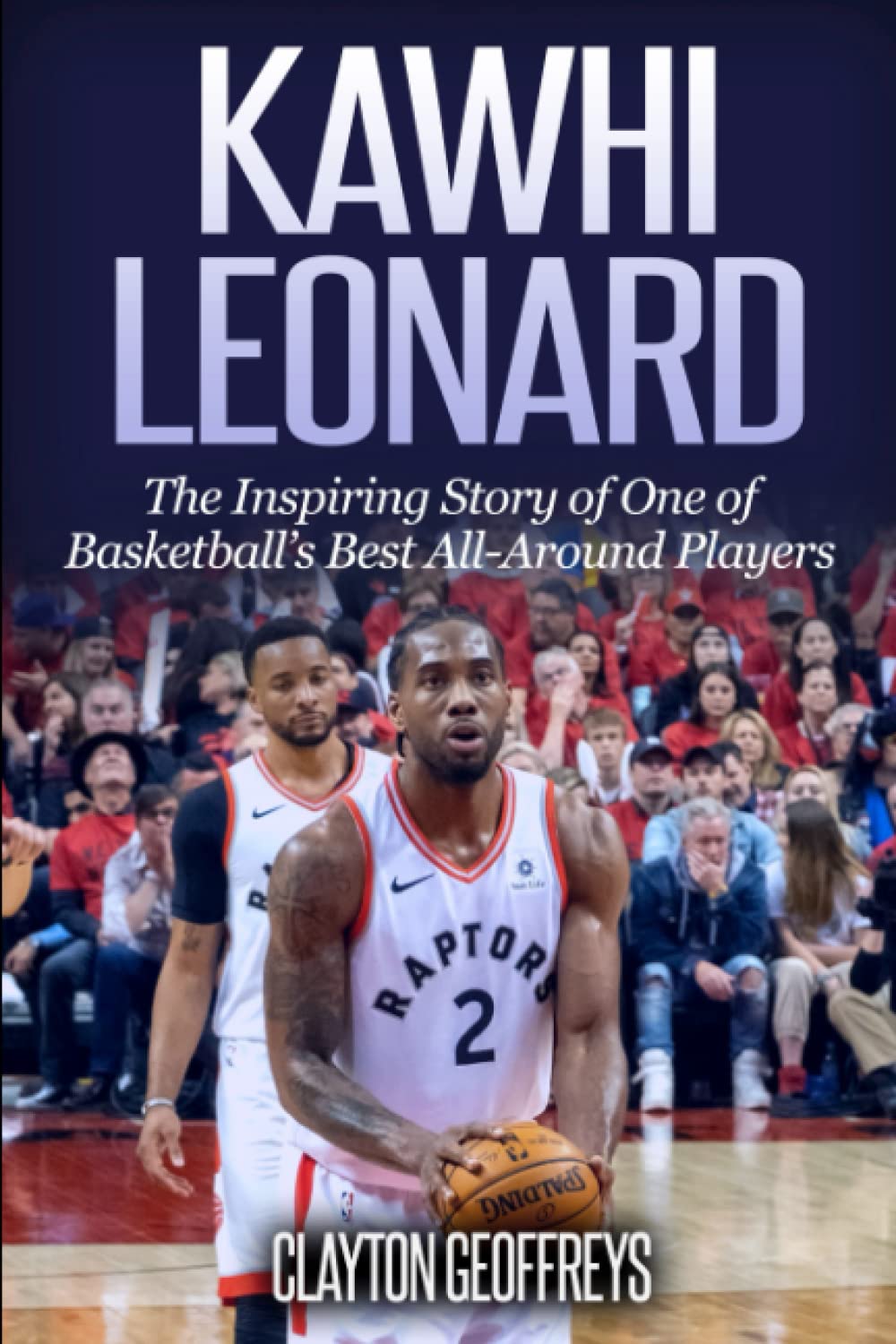 Kawhi Leonard: The Inspiring Story of One of Basketball's Best All-Around Players (Basketball Biography Books) Sports Books