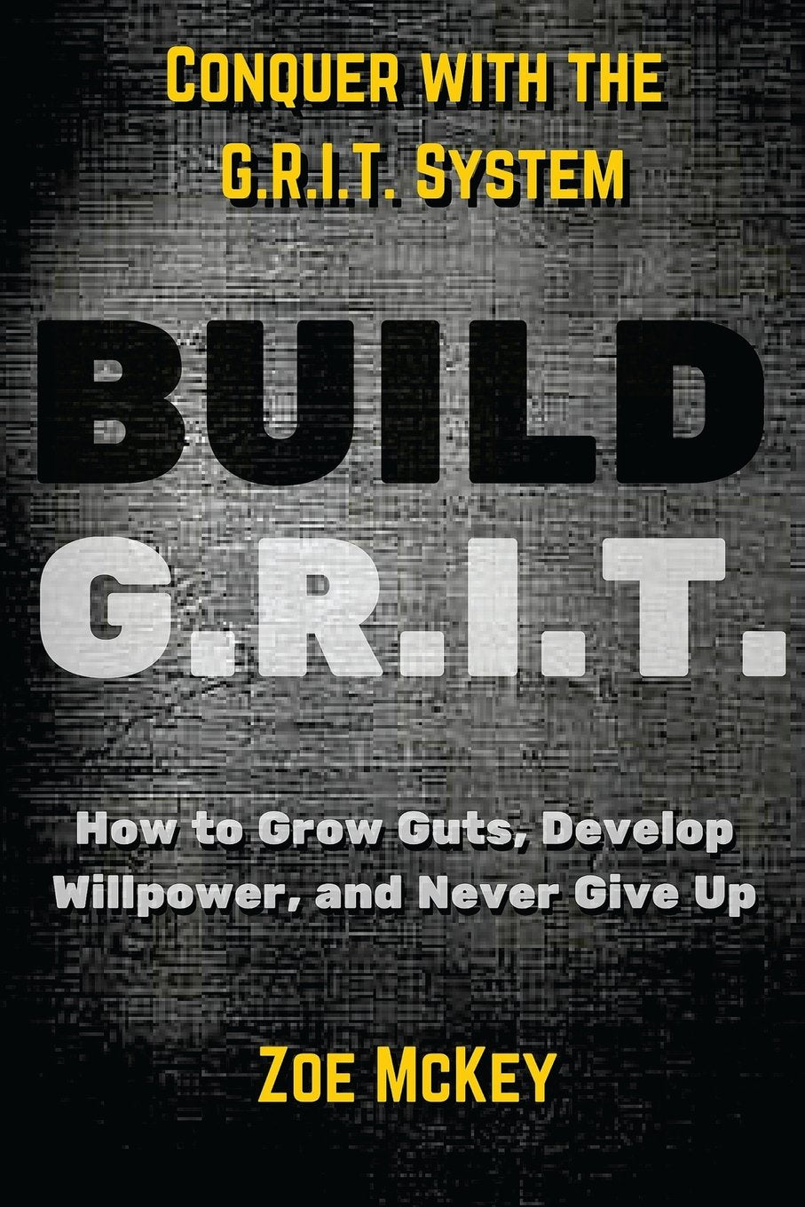 Build GRIT: How to Grow Guts, Develop Willpower, And Never Give Up - Conquer with the G.R.I.T. System Lifestyle
