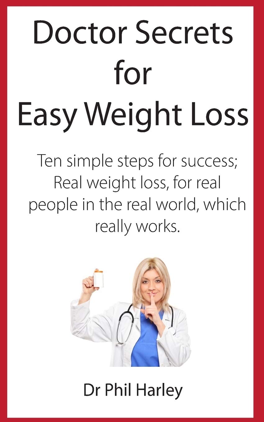 Doctor Secrets for Easy Weight Loss: Ten Simple Steps for Success; Real Weight Loss, for Real People in the Real World, Which Really Works Medicine