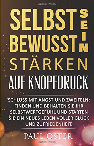 Selbstbewusstsein stärken auf Knopfdruck: Schluss mit Angst und Zweifeln: Finden und behalten Sie ihr Selbstwertgefühl und starten Sie ein neues Leben ... Soziale Phobie, glücklich, Zufriedenheit) Self-help