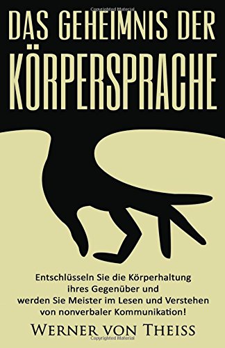 Das Geheimnis der Körpersprache: Entschlüsseln Sie die Körperhaltung ihres Gegenüber und werden Sie Meister im Lesen und Verstehen von nonverbaler ... Kommunikation, Rhetorik, NLP, Body language) Self-help