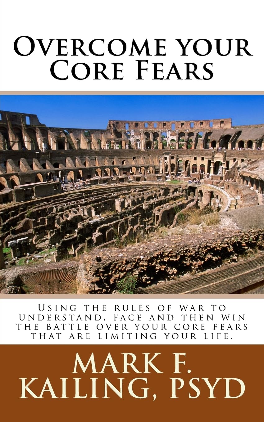 Overcome your Core Fears: Using the rules of war to understand, face and then win the battle over your core fears that are limiting your life. (Dr. Mark Kailing's Self-Mastery Lecture Series, Band 14) Health, Nutrition & Fitness