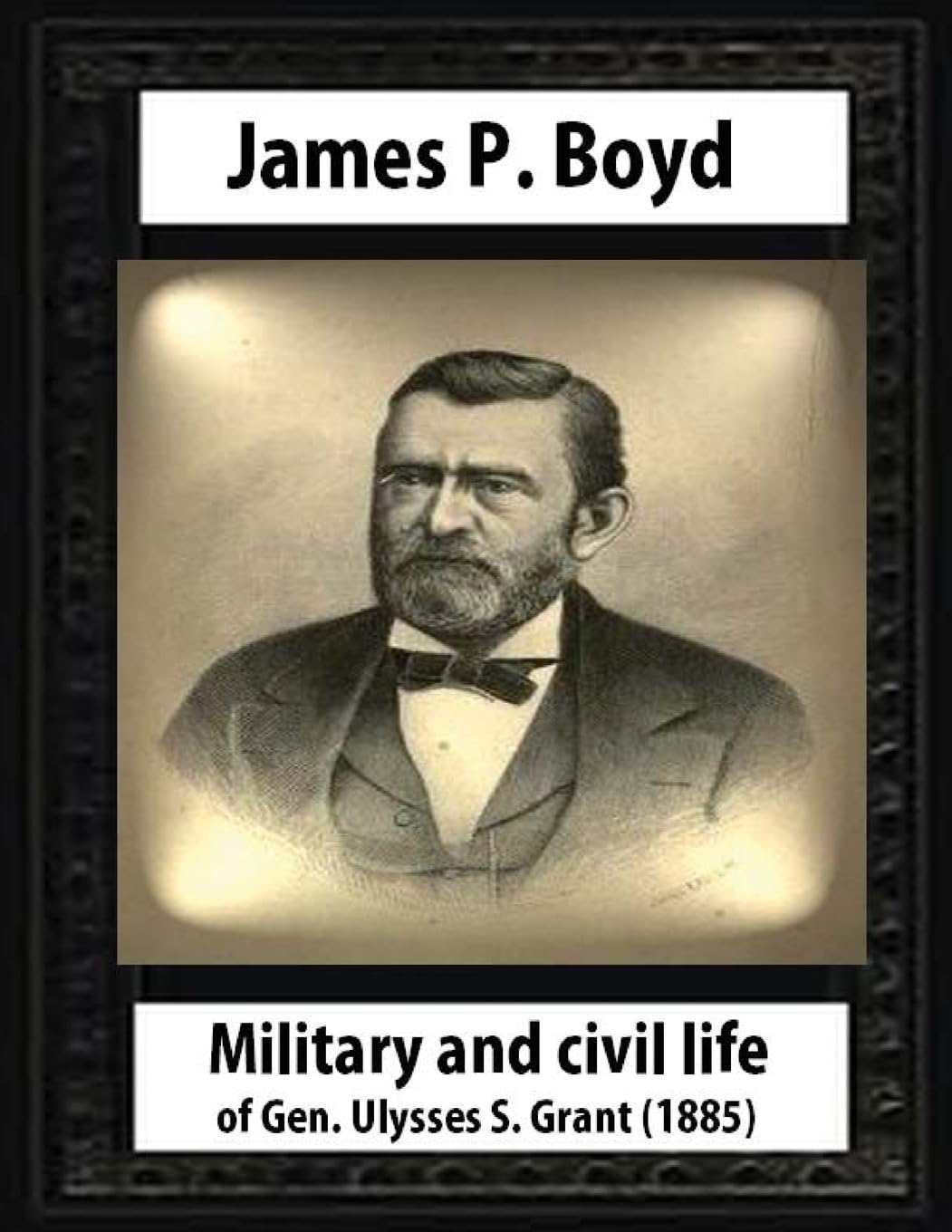 Military and civil life of Gen. Ulysses S. Grant(1885) by James P. Boyd Politics & History