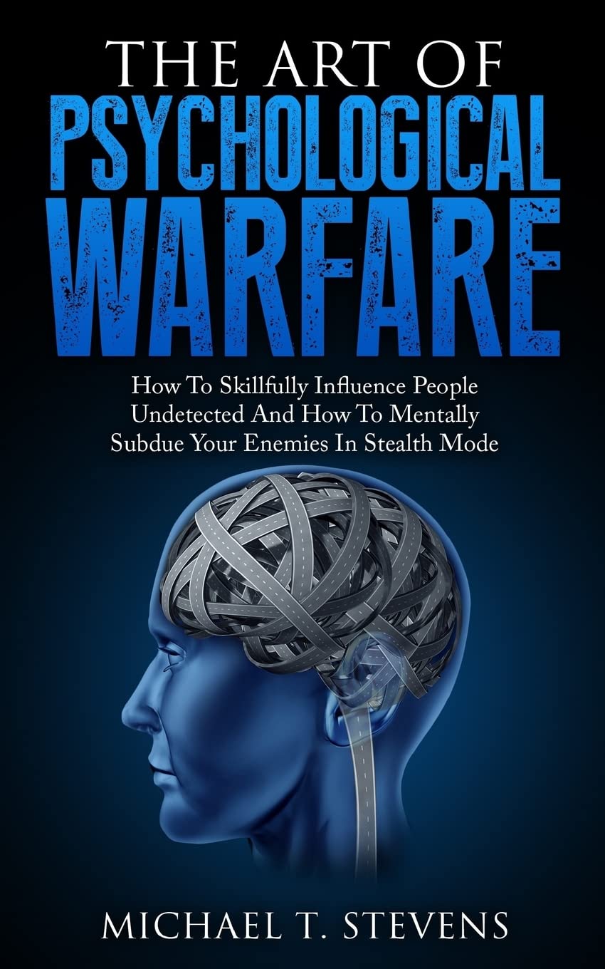 The Art Of Psychological Warfare: How To Skillfully Influence People Undetected And How To Mentally Subdue Your Enemies In Stealth Mode book