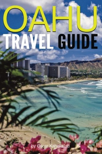 Oahu Travel Guide: Experience Only the Best Places to Stay, Eat, Drink, Hike, Bike, Beach, Surf, Snorkel, and Discover in Oahu Hawaii (Things to Do in Oahu) Travel Books
