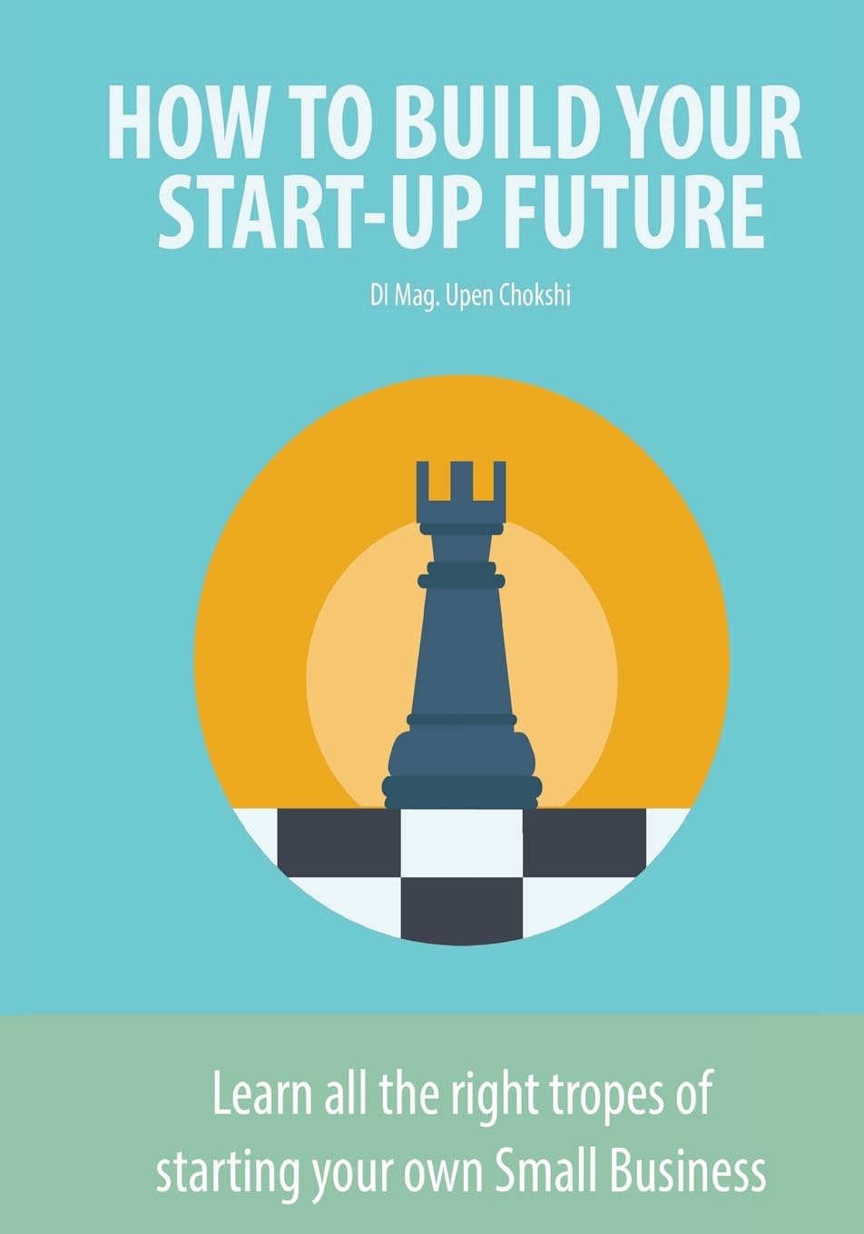 How to Build Your Start-Up Future: Learn all the right tropes of starting your own Small Business Business, Finance & Career