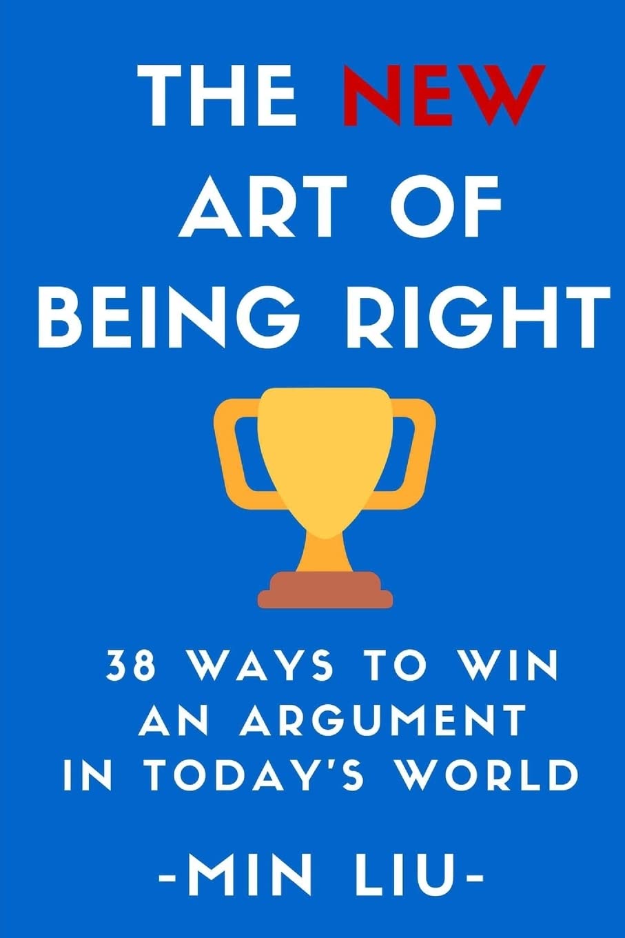 The NEW Art of Being Right: 38 Ways To Win An Argument In Today's World Business, Finance & Career