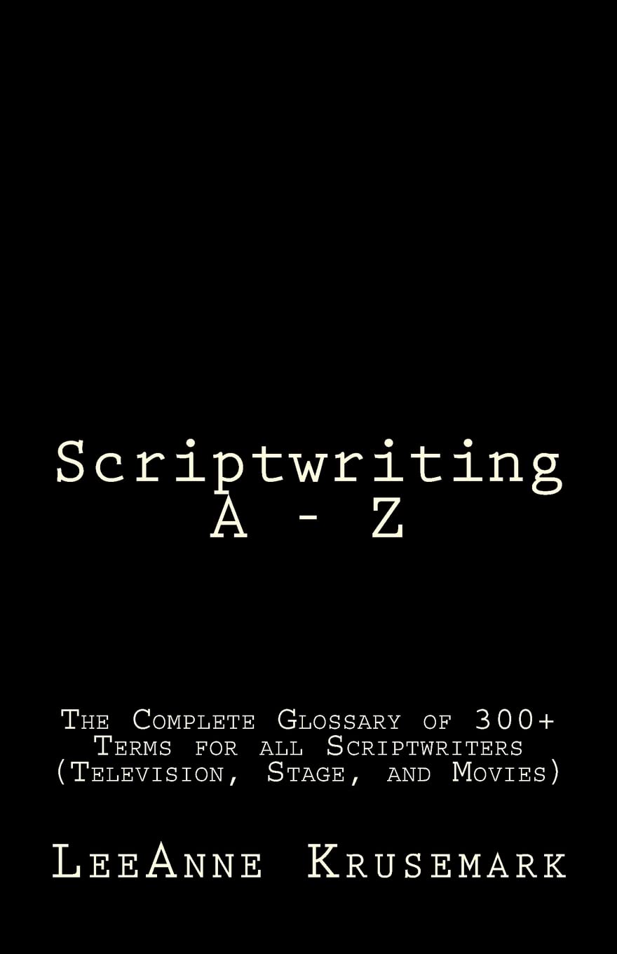 Scriptwriting A - Z: The Complete Glossary of 300+ Terms for all Scriptwriters (Television, Stage, and Movies) Media & Communication