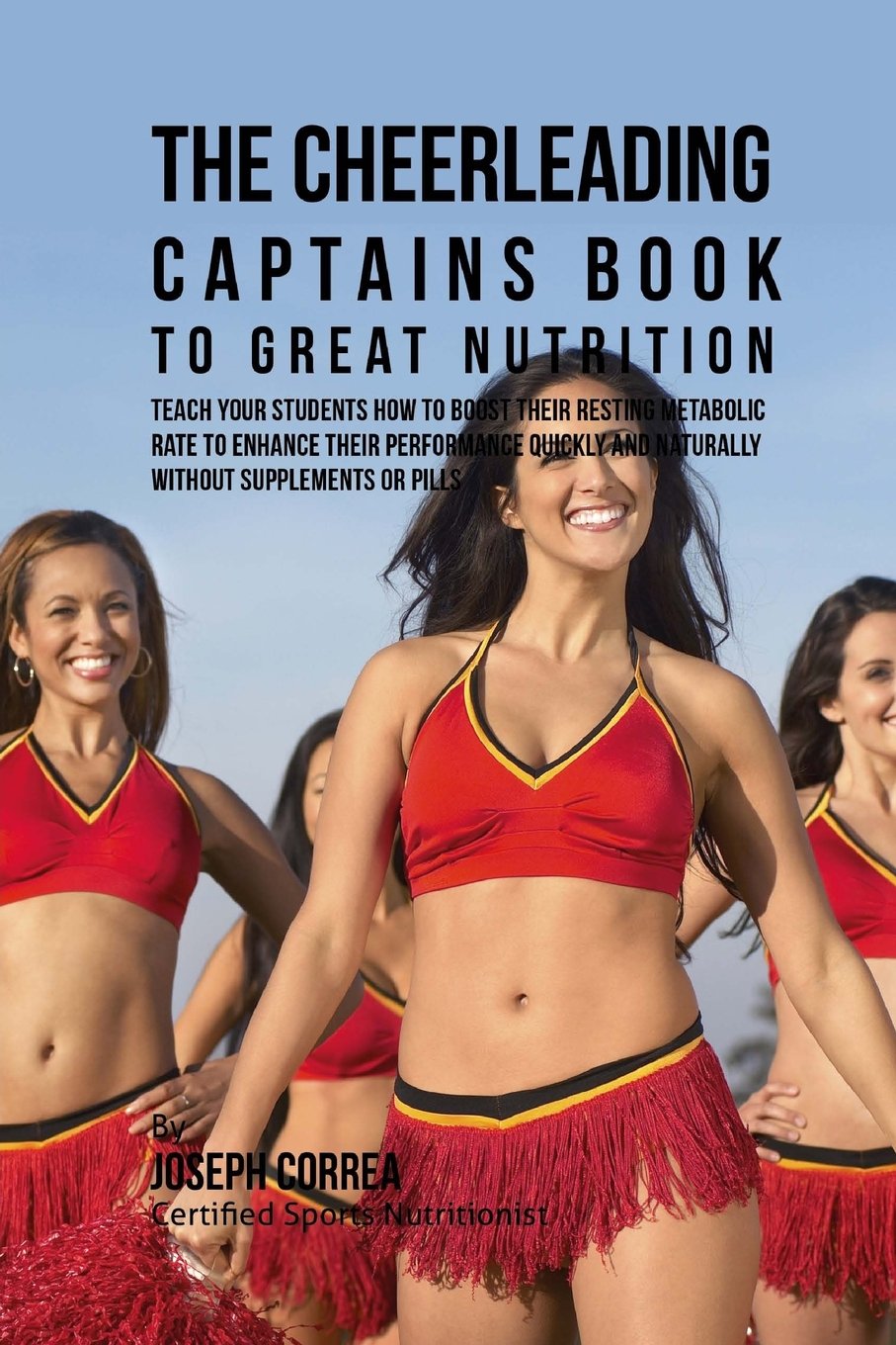 The Cheerleading Captains Book to Great Nutrition: Teach Your Students How To Boost Their Resting Metabolic Rate to Enhance Their Performance Quickly and Naturally Without Supplements or Pills Leisure & Fun