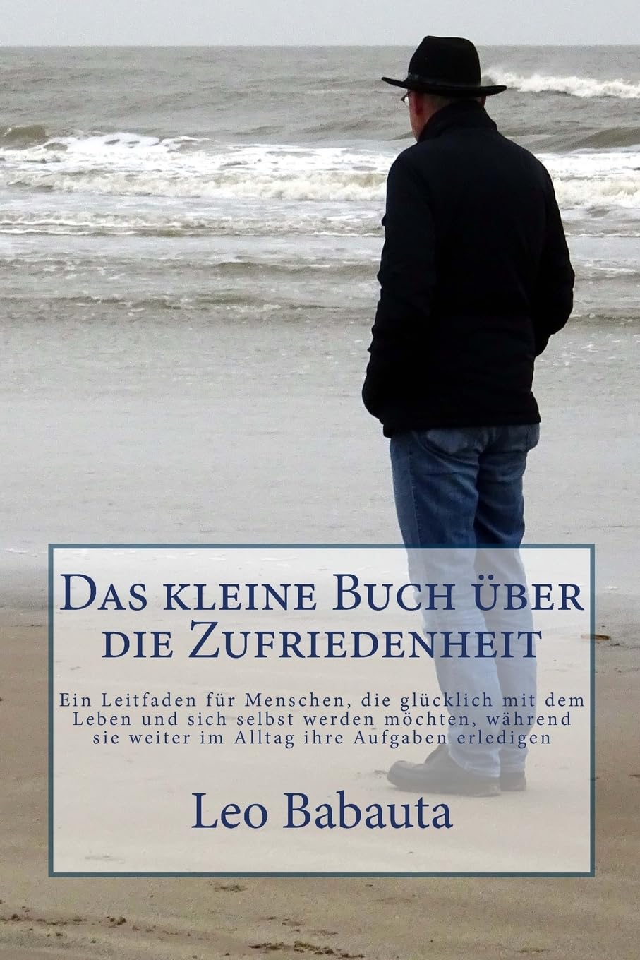 Das kleine Buch über die Zufriedenheit: Ein Leitfaden für Menschen, die glücklich mit dem Leben und sich selbst werden möchten, während sie weiter im Alltag ihre Aufgaben erledigen book