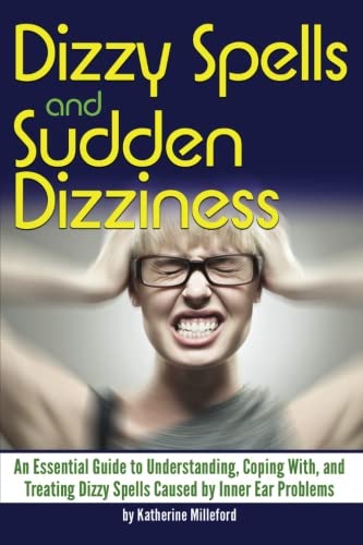 Dizzy Spells and Sudden Dizziness: An Essential Guide to Understanding, Coping With, and Treating Dizzy Spells Caused By Inner Ear Problems Medicine