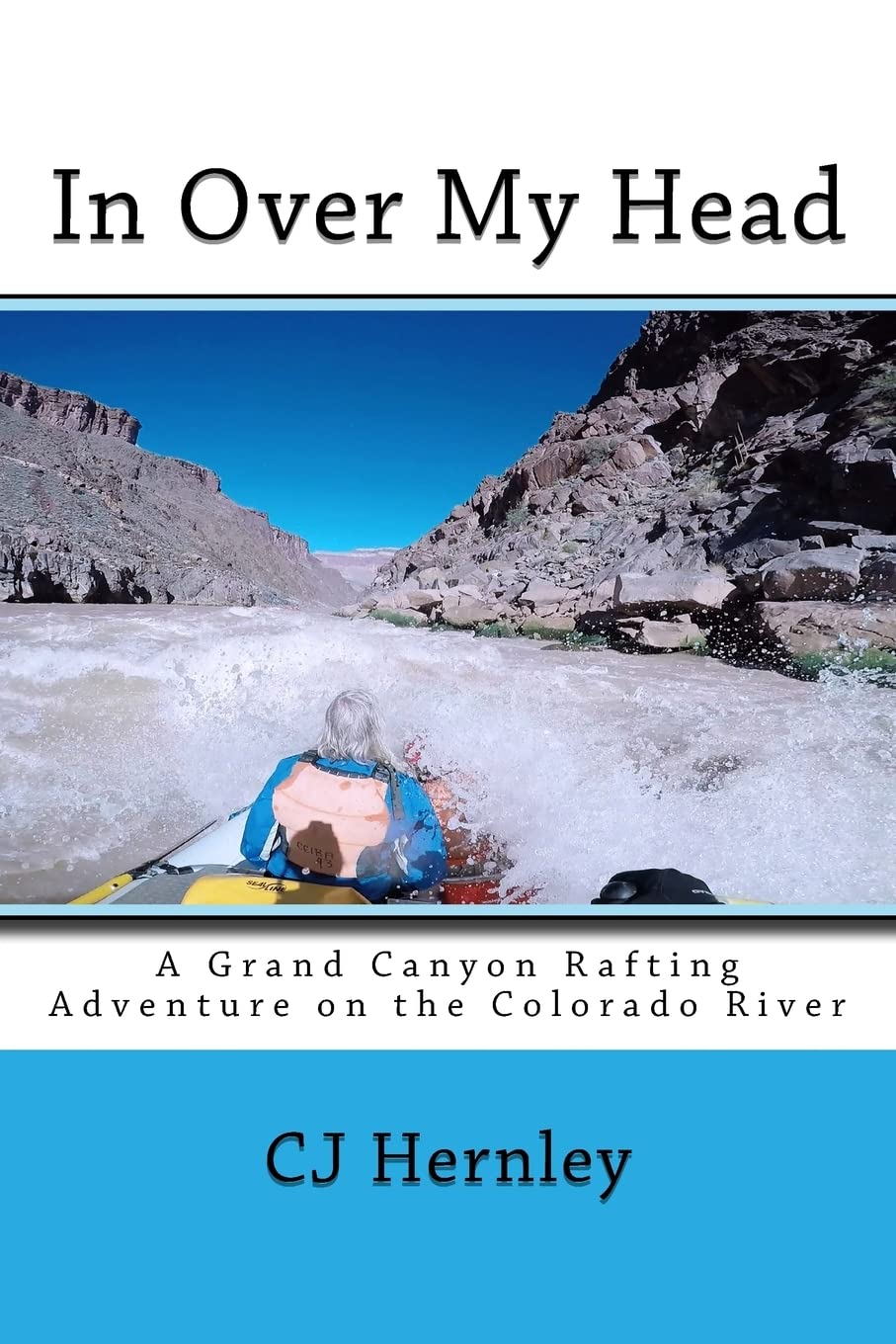 In Over My Head: A Grand Canyon Rafting Adventure on the Colorado River (CJ's Outdoor Adventure Series, Band 9) Travel Guides