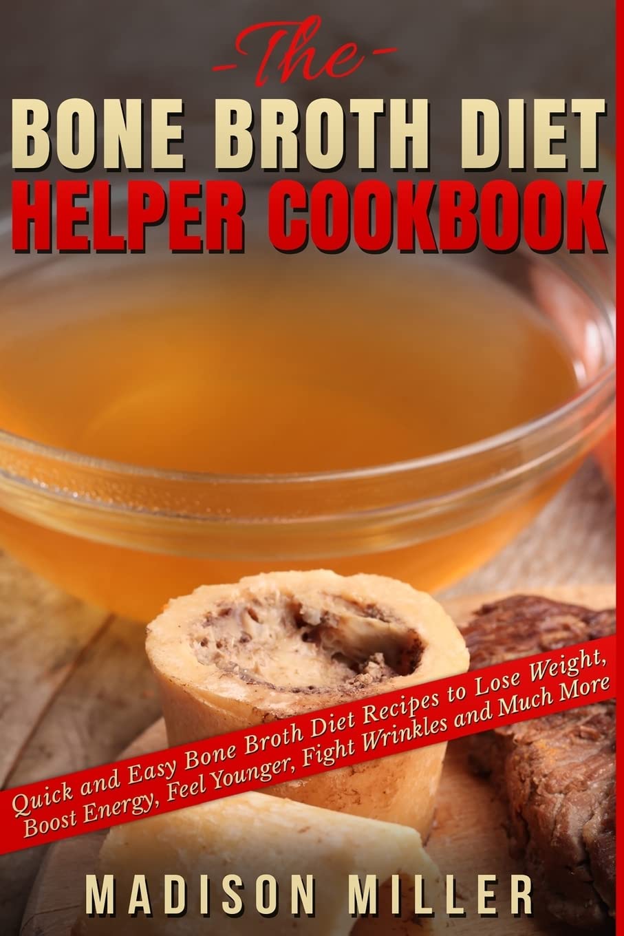 The Bone Broth Diet Helper Cookbook: Quick and Easy Bone Broth Diet Recipes to Lose Weight, Boost Energy, Feel Younger, Fight Wrinkles and Much More Medicine