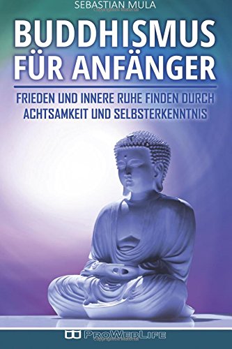 Buddhismus für Anfänger: Frieden und innere Ruhe finden durch Achtsamkeit und Selbsterkenntnis (Buddhismus, Buddhismus lernen, Buddhismus für Anfänger, Buddhismus Grundwissen) Religion & Esotericism