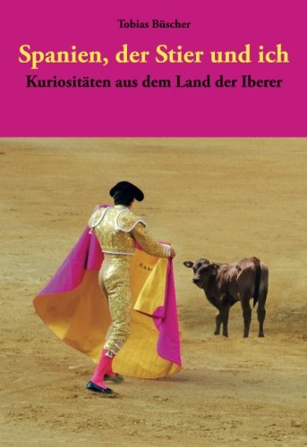 Spanien, der Stier und ich: Kuriositäten aus dem Land der Iberer Essays & Short Stories