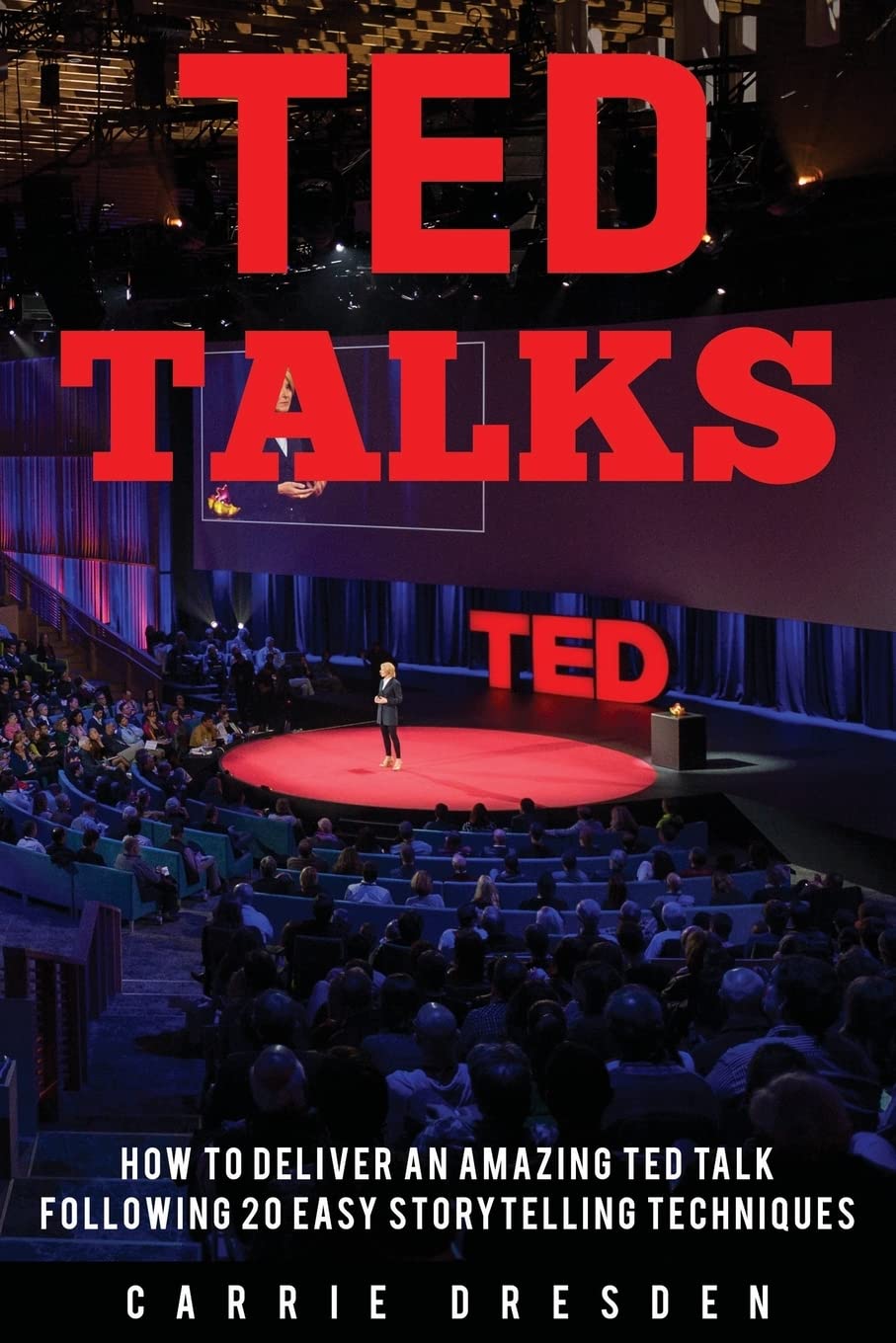 TED Talks: Deliver an Amazing TED Talk Following 20 Easy Storytelling Techniques Self-help