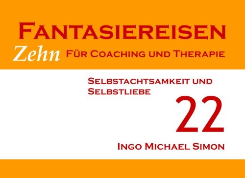 Zehn Fantasiereisen für Coaching und Therapie. Band 22: Selbstachtsamkeit und Selbstliebe Psychology