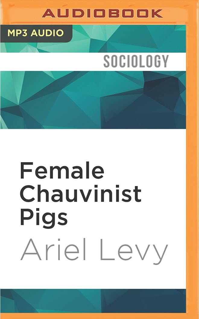 Female Chauvinist Pigs: Women and the Rise of Raunch Culture Social Sciences