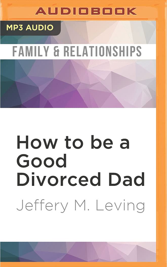How to Be a Good Divorced Dad: Being the Best Parent You Can Be Before, During and After the Break-Up Parents & Children