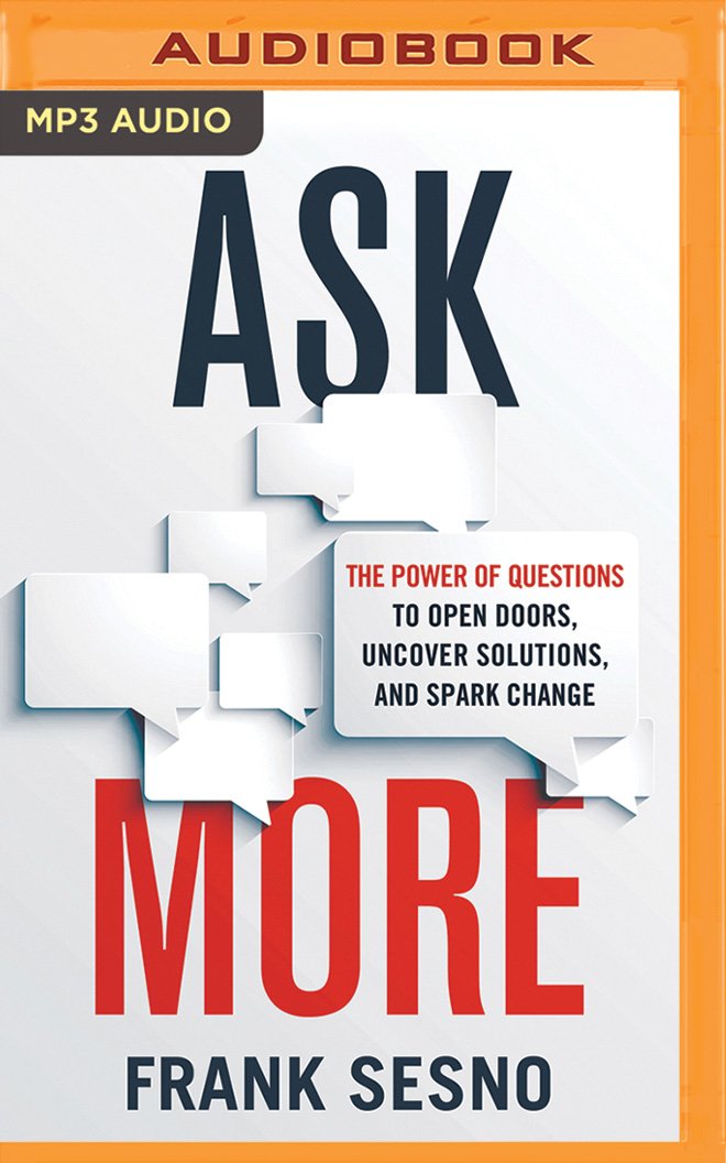 Ask More: The Power of Questions to Open Doors, Uncover Solutions, and Spark Change Business, Finance & Career