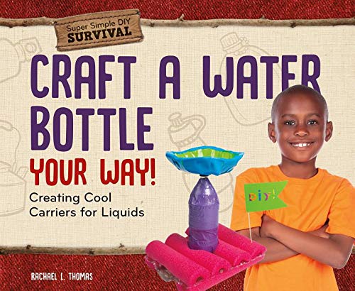Craft a Water Bottle Your Way!: Creating Cool Carriers for Liquids (Super Simple DIY Survival) Tiptoi & Games