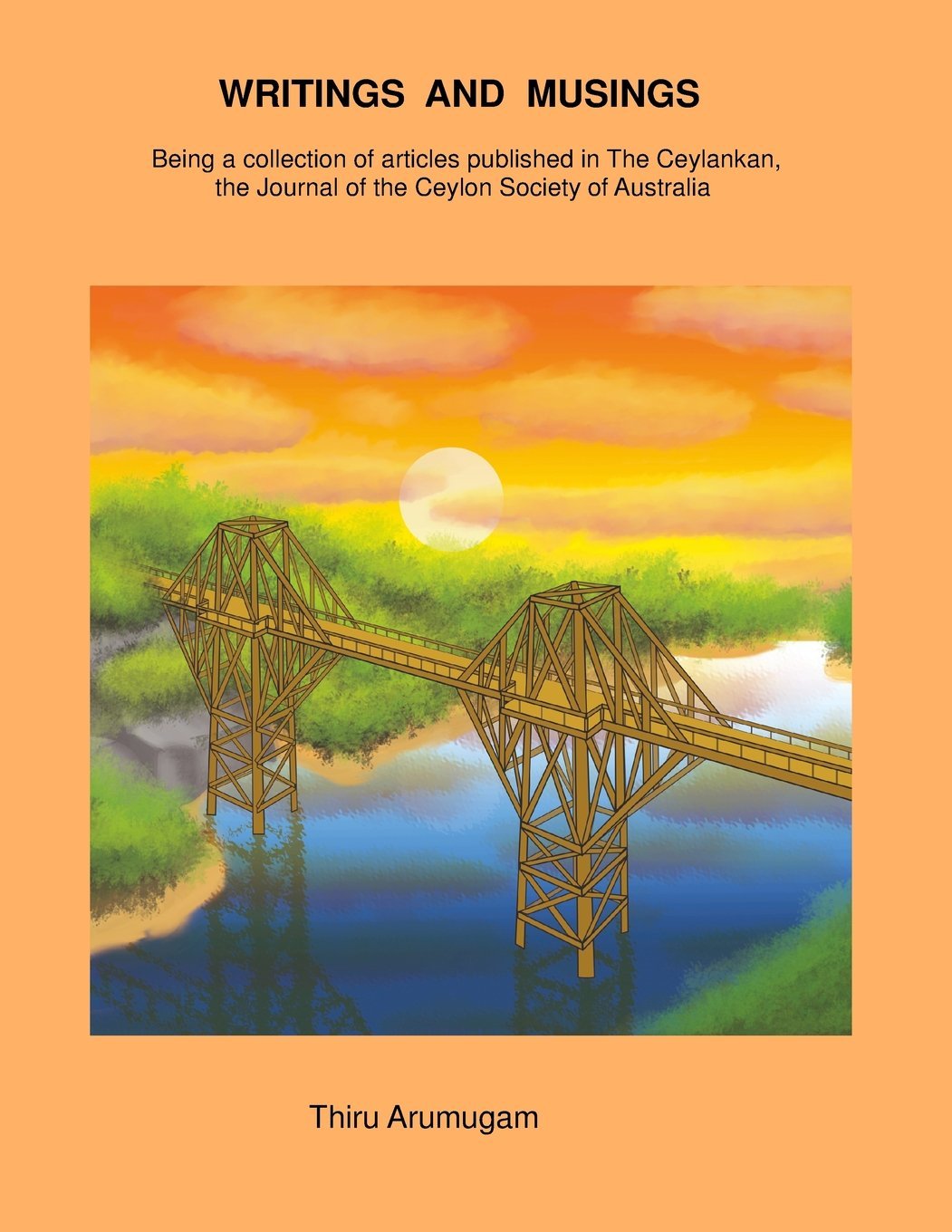 WRITINGS AND MUSINGS: Being a collection of articles published in The Ceylankan, the Journal of the Ceylon Society of Australia Politics & History