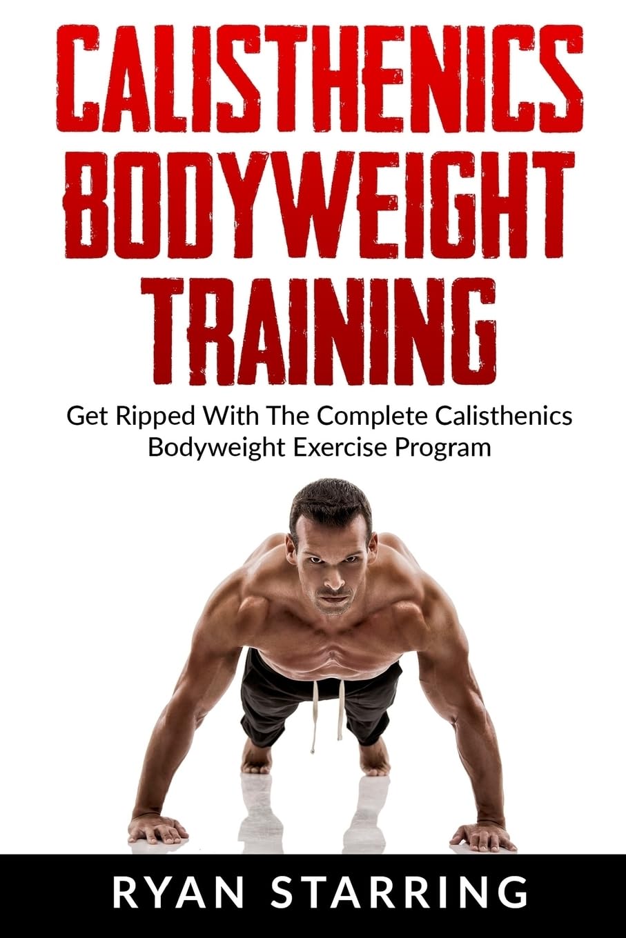 Calisthenics: Calisthenics Bodyweight Training: Get Ripped With The Complete Cal Health, Nutrition & Fitness