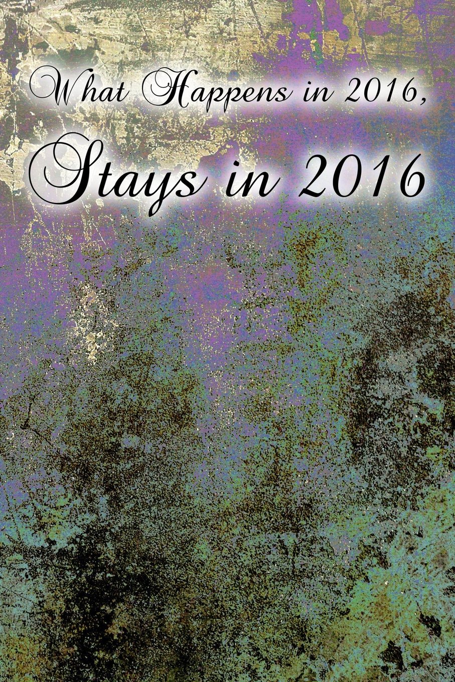 What Happens in 2016, Stays in 2016 (Journal): A 6 x 9 Lined Diary (Diary, Notebook) Self-help