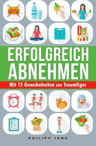 Erfolgreich Abnehmen: Mit 15 einfachen Gewohnheiten zur Traumfigur - Wie Sie mit simplen Tipps Gewicht verlieren und Ihren Wunschkörper dauerhaft halten book