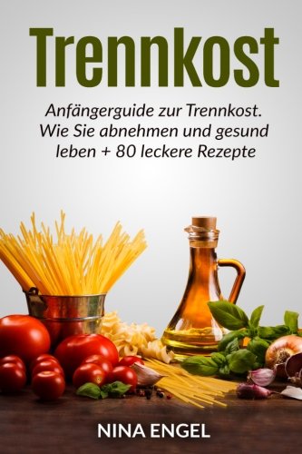 Trennkost: Anfängerguide zur Trennkost. Wie Sie abnehmen und gesund leben + 80 leckere Rezepte Cooking & Enjoying