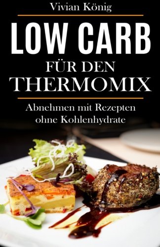 Low Carb für den Thermomix: Abnehmen mit Rezepten ohne Kohlenhydrate Health, Nutrition & Fitness