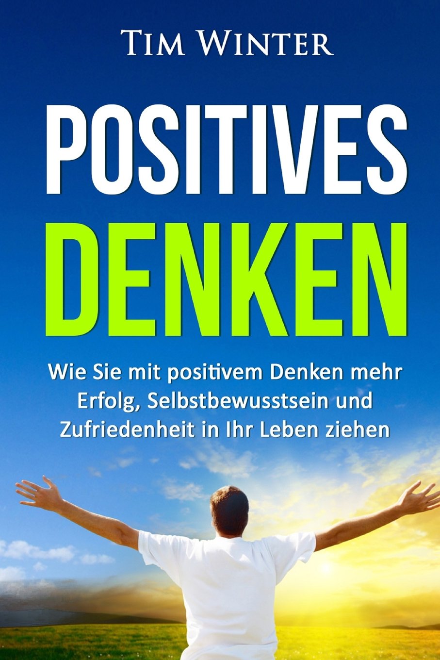 Positives Denken: Wie Sie mit positivem Denken mehr Erfolg, Selbstbewusstsein und Zufriedenheit in Ihr Leben ziehen (positives Mindset, Glück, positives Denken lernen, Energie, glücklich sein, Band 1) Business, Finance & Career