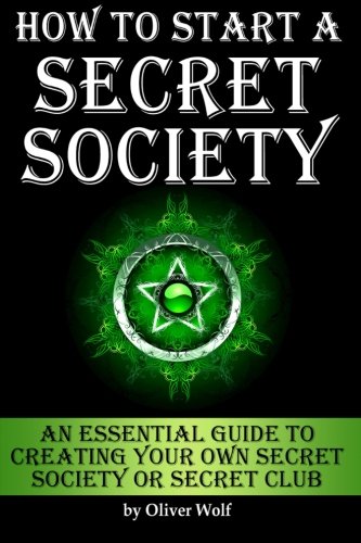 How to Start a Secret Society: An Essential Guide to Creating Your Own Secret Society or Secret Club Politics & History