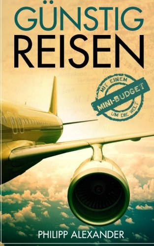 Guenstig Reisen: Mit einem Mini-Budget um die Welt: Alles was du wissen musst, um Geld auf deinen Reisen zu sparen: Finde billige Flüge, kostenlose Unterkünfte und vieles mehr! Leisure, Home & Garden
