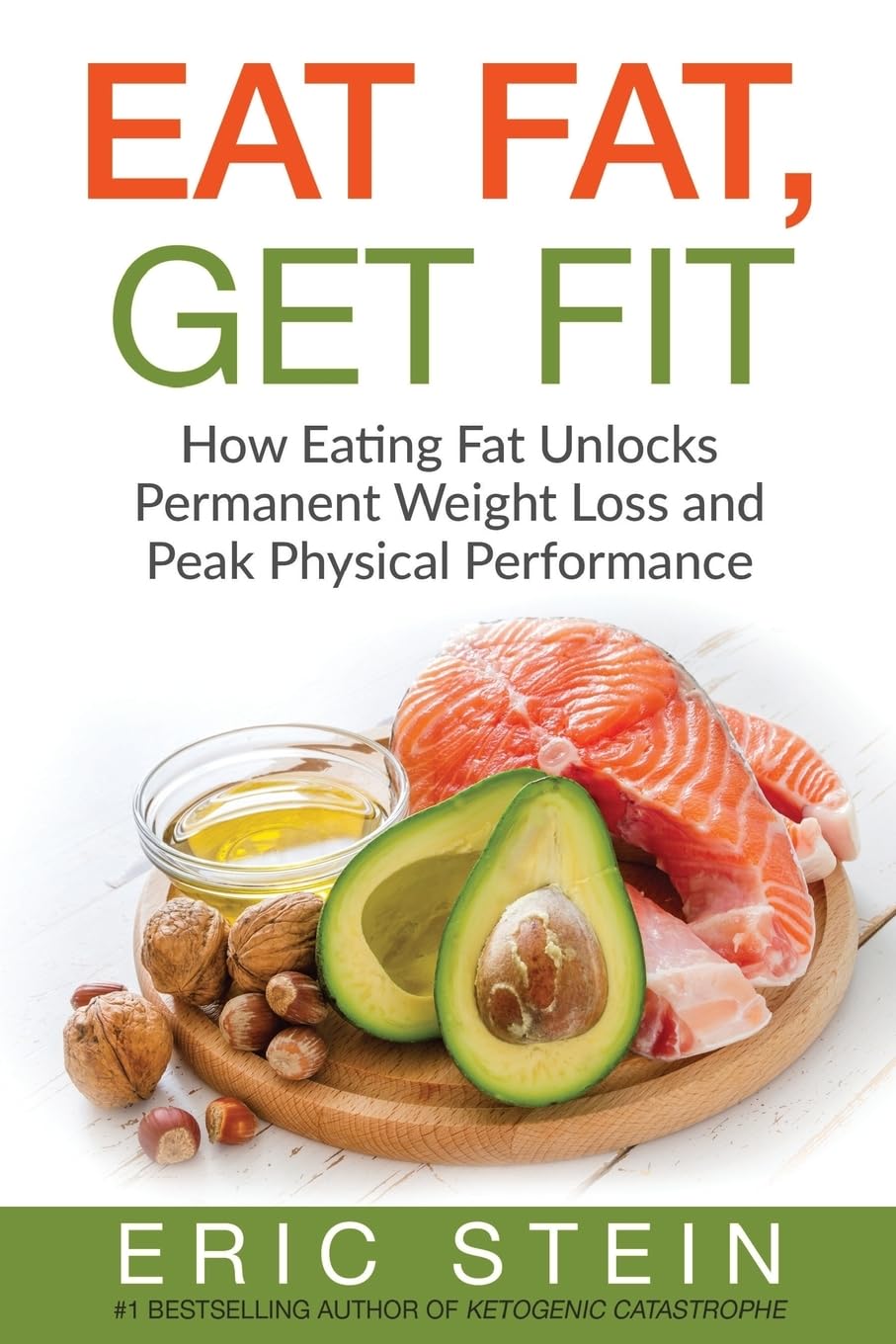 Eat Fat, Get Fit: How Eating Fat Unlocks Permanent Weight Loss and Peak Physical performance Health, Nutrition & Fitness