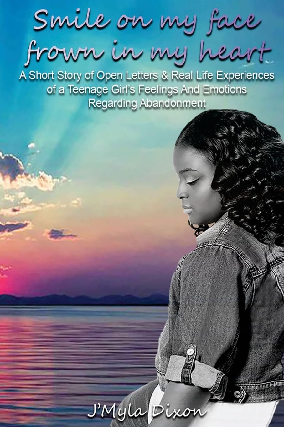 Smile On My Face Frown In My Heart: A Short Story of Open Letters And Real Life Experiences of a Teenage Girl's Feelings And Emotions Regarding Abandonment Memories