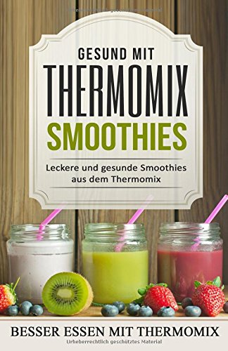 Gesund mit Thermomix Smoothies: Leckere und gesunde Smoothies aus dem Thermomix (abnehmen mit dem thermomix, kochbuch thermomix, rezeptbuch thermomix, ... rezepte tm5, thermomix tm5 kochbuch) Health, Nutrition & Fitness