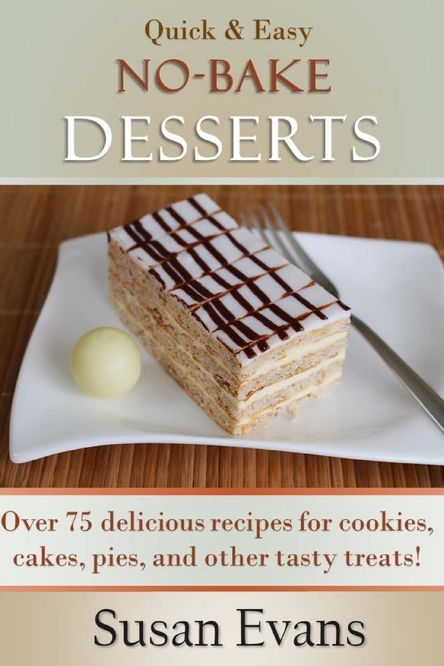 Quick & Easy No-Bake Desserts Cookbook: Over 75 delicious recipes for cookies, cakes, pies, and other tasty treats! Cooking & Enjoying