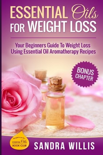 Essential Oils for Weight Loss: our Beginners Guide to Weight Loss Using Essential Oil Aromatherapy Recipes (Essential Oils Book Club) Health, Nutrition & Fitness