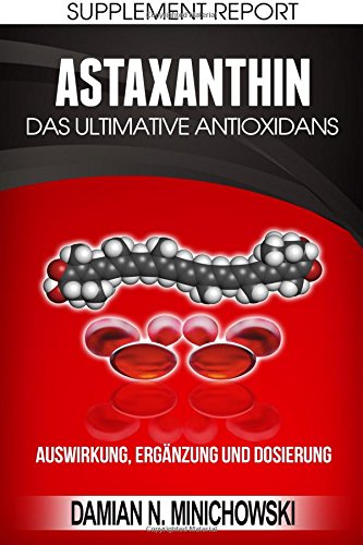 Supplement Report - Astaxanthin: Das ultimative Antioxidans: Auswirkung, Ergänzung und Dosierung Health, Nutrition & Fitness