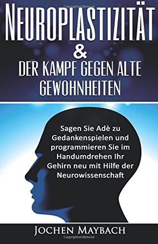 Neuroplastizität & der Kampf gegen alte Gewohnheiten: Sagen Sie Adè zu Gedankenspielen und programmieren Sie im Handumdrehen Ihr Gehirn neu mit Hilfe ... Neurowissenschaft, Psyche, Buddha, Gefühle) Self-help